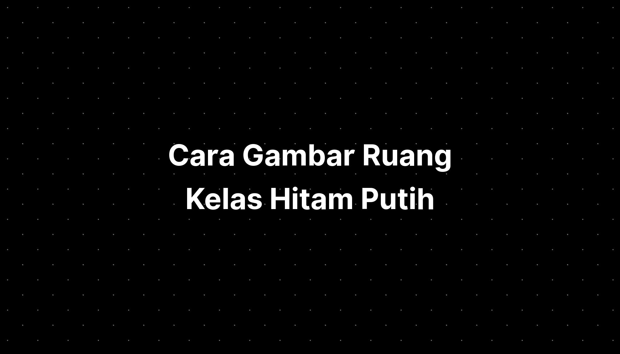 Cara Gambar Ruang Kelas Hitam Putih - IMAGESEE